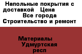 Напольные покрытия с доставкой › Цена ­ 1 000 - Все города Строительство и ремонт » Материалы   . Удмуртская респ.,Глазов г.